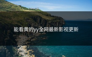 能看黄的yy全网最新影视更新