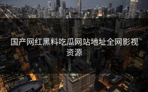 国产网红黑料吃瓜网站地址全网影视资源