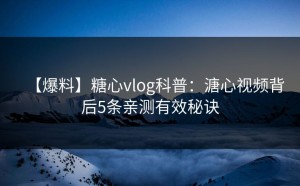 【爆料】糖心vlog科普：溏心视频背后5条亲测有效秘诀