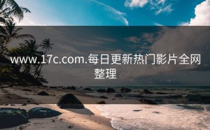 www.17c.com.每日更新热门影片全网整理