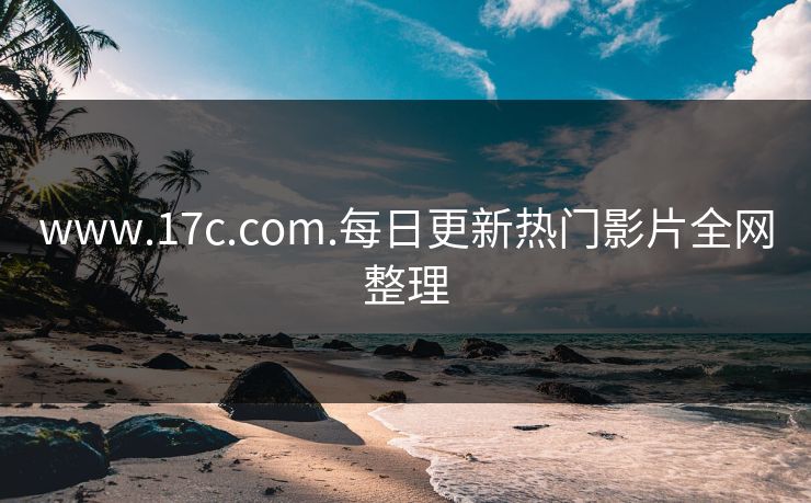 www.17c.com.每日更新热门影片全网整理