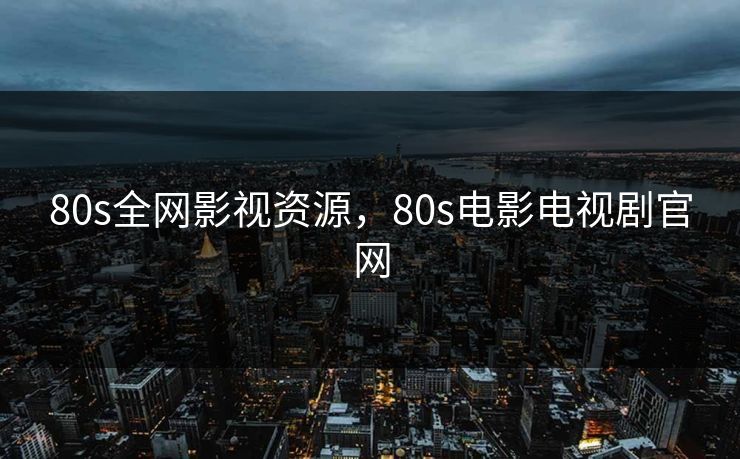 80s全网影视资源，80s电影电视剧官网