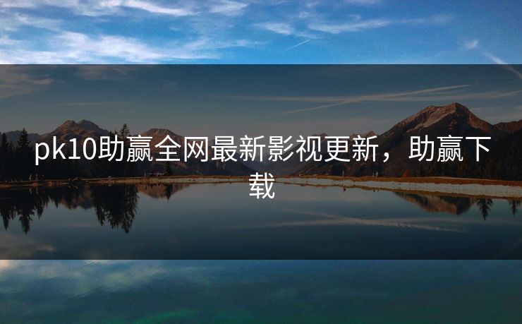 pk10助赢全网最新影视更新，助赢下载