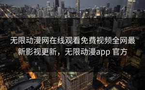无限动漫网在线观看免费视频全网最新影视更新，无限动漫app 官方