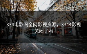 334电影网全网影视资源，3344影视关闭了吗