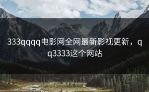 333qqqq电影网全网最新影视更新，qq3333这个网站