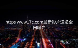 https www17c.com最新影片速递全网曝光
