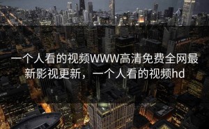 一个人看的视频WWW高清免费全网最新影视更新，一个人看的视频hd