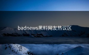 badnews黑料网友热议区