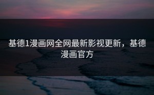 基德1漫画网全网最新影视更新，基德漫画官方