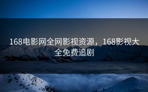168电影网全网影视资源，168影视大全免费追剧