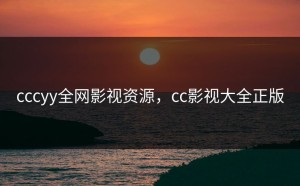 cccyy全网影视资源，cc影视大全正版