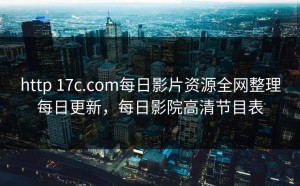 http 17c.com每日影片资源全网整理每日更新，每日影院高清节目表