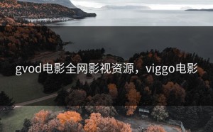 gvod电影全网影视资源，viggo电影