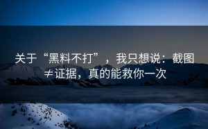 关于“黑料不打”，我只想说：截图≠证据，真的能救你一次