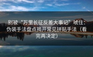 别被“万里长征反差大事记”唬住：伪装手法盘点揭开常见拼贴手法（看完再决定）