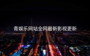 青娱乐网站全网最新影视更新