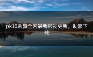 pk10助赢全网最新影视更新，助赢下载