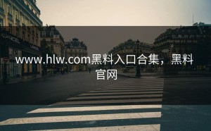 www.hlw.com黑料入口合集，黑料 官网