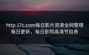 http 17c.com每日影片资源全网整理每日更新，每日影院高清节目表