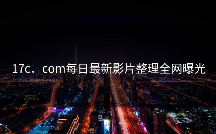 17c．com每日最新影片整理全网曝光
