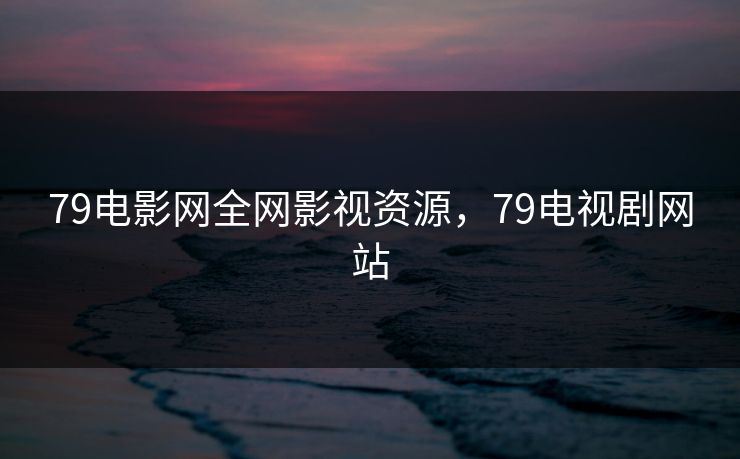 79电影网全网影视资源，79电视剧网站