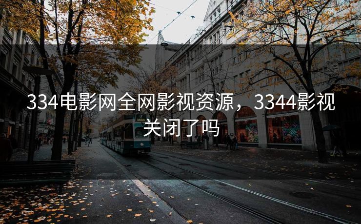 334电影网全网影视资源，3344影视关闭了吗
