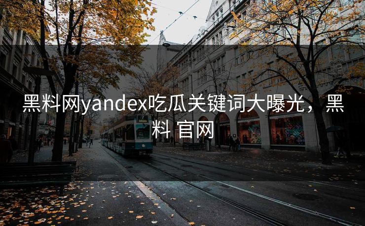 黑料网yandex吃瓜关键词大曝光,黑料 官网 黑料网yandex吃瓜关键词大曝光,黑料 官网