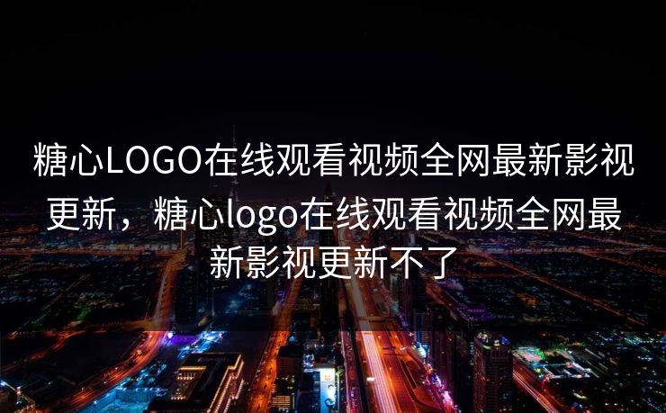 糖心LOGO在线观看视频全网最新影视更新,糖心logo在线观看视频全网最新影视更新不了 糖心LOGO在线观看视频全网最新影视更新,糖心logo在线观看视频全网最新影视更新不了