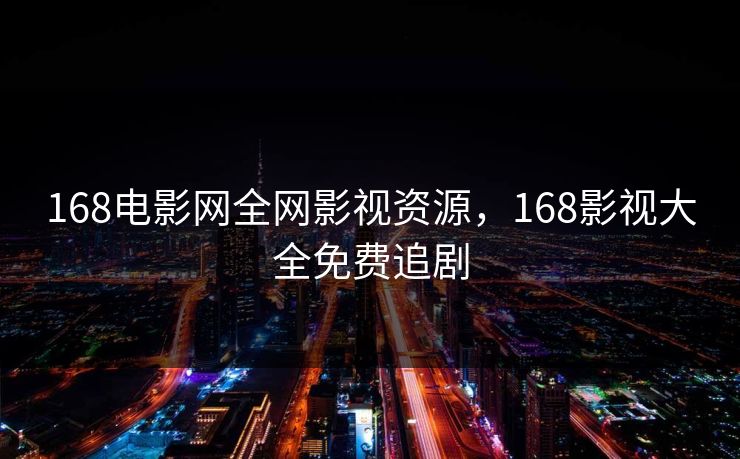 168电影网全网影视资源,168影视大全免费追剧 168电影网全网影视资源,168影视大全免费追剧