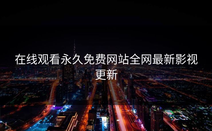 在线观看永久免费网站全网最新影视更新