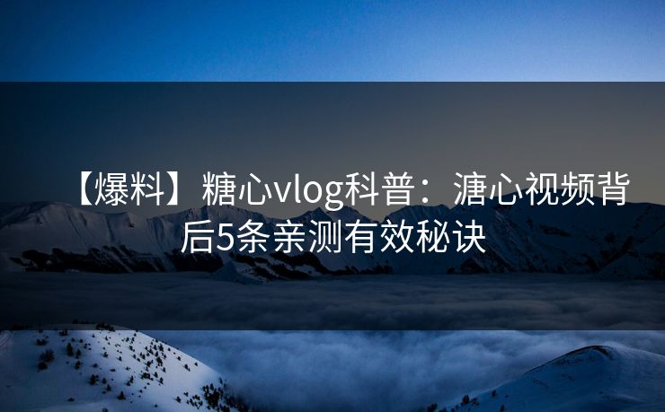 【爆料】糖心vlog科普：溏心视频背后5条亲测有效秘诀