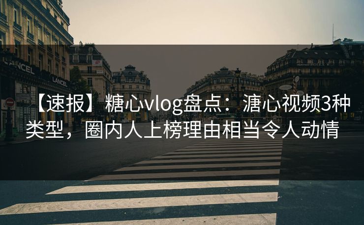 【速报】糖心vlog盘点：溏心视频3种类型，圈内人上榜理由相当令人动情