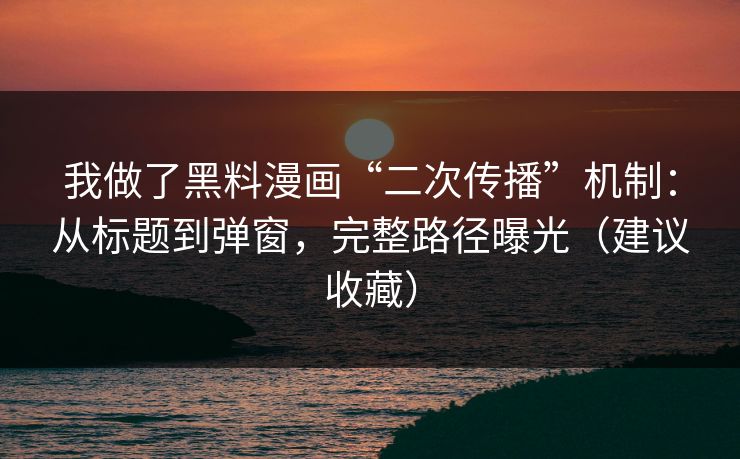 我做了黑料漫画“二次传播”机制:从标题到弹窗,完整路径曝光(建议收藏) 我做了黑料漫画“二次传播”机制:从标题到弹窗,完整路径曝光(建议收藏)