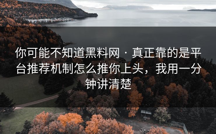 你可能不知道黑料网 · 真正靠的是平台推荐机制怎么推你上头,我用一分钟讲清楚 你可能不知道黑料网 · 真正靠的是平台推荐机制怎么推你上头,我用一分钟讲清楚
