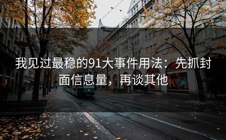 我见过最稳的91大事件用法：先抓封面信息量，再谈其他
