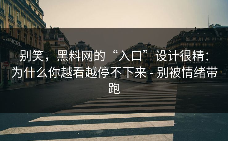 别笑，黑料网的“入口”设计很精：为什么你越看越停不下来 - 别被情绪带跑